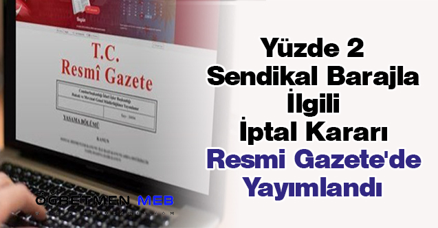 Yüzde 2 Sendikal Barajla İlgili İptal Kararı Resmi Gazete'de Yayımlandı