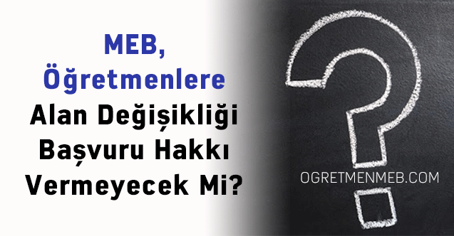 MEB, Öğretmenlere Alan Değişikliği Başvuru Hakkı Vermeyecek Mi?