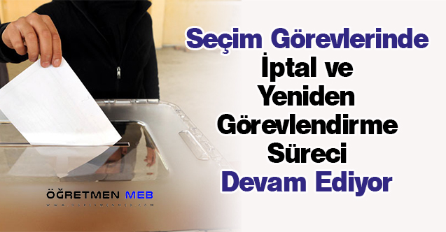 Seçim Görevlerinde İptal ve Yeniden Görevlendirme Süreci Devam Ediyor