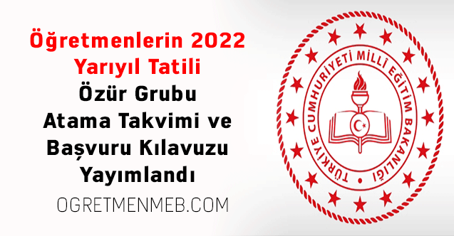 Öğretmenlerin 2022 Yarıyıl Tatili Özür Grubu Atama Takvimi ve Başvuru Kılavuzu Yayımlandı