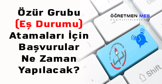 Özür Grubu (Eş Durumu) Atamaları İçin Başvurular Ne Zaman Yapılacak?