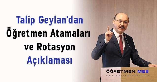 Talip Geylan'dan Öğretmen Atamaları ve Rotasyon Açıklaması