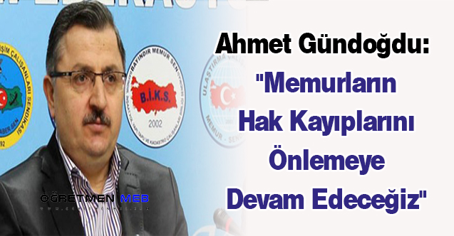 Ahmet Gündoğdu: ''Memurların Hak Kayıplarını Önlemeye Devam Edeceğiz''