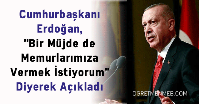 Cumhurbaşkanı Erdoğan, ''Bir Müjde de Memurlarımıza Vermek İstiyorum'' Diyerek Açıkladı