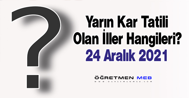 Kar Yağışı Sebebiyle Yüz Yüze Eğitime Ara Verilen İller (24 Aralık 2021 Cuma)