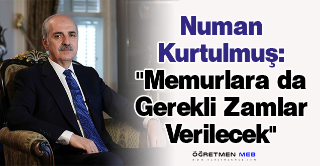 Numan Kurtulmuş: ''Memurlara da Gerekli Zamlar Verilecek''