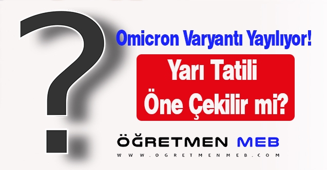 Omicron varyantı yayılıyor! Yarı tatili öne çekilir mi?