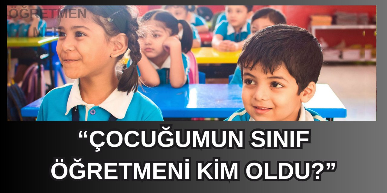 1.sınıflarda şube ve sınıf belirlemesi ne zaman başlıyor? “Çocuğumun sınıf öğretmeni kim oldu?”