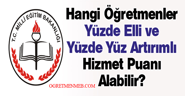 Hangi Öğretmenler Yüzde Elli ve Yüzde Yüz Artırımlı Hizmet Puanı Alabilir?