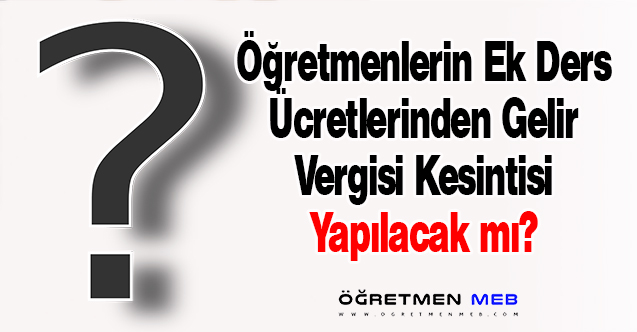 Öğretmenlerin Ek Ders Ücretlerinden Gelir Vergisi Kesilecek Mi?