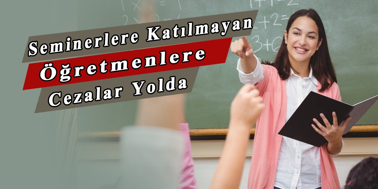 Seminerlere katılmayan öğretmenlere cezalar yolda