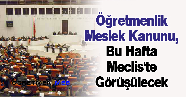 Öğretmenlik Meslek Kanunu, Bu Hafta Meclis'te Görüşülecek