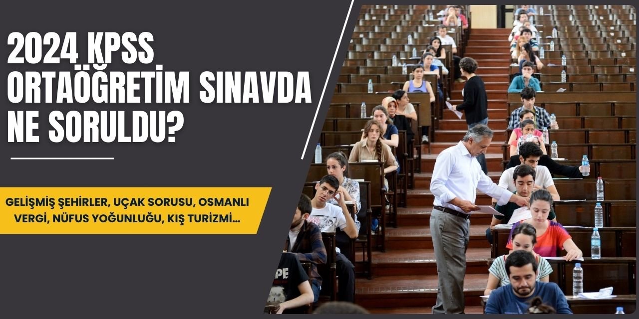 2024 KPSS Ortaöğretim sınav sonuçları: Sınavda ne soruldu? Gelişmiş şehirler, uçak sorusu, Osmanlı vergi, nüfus yoğunluğu, kış..