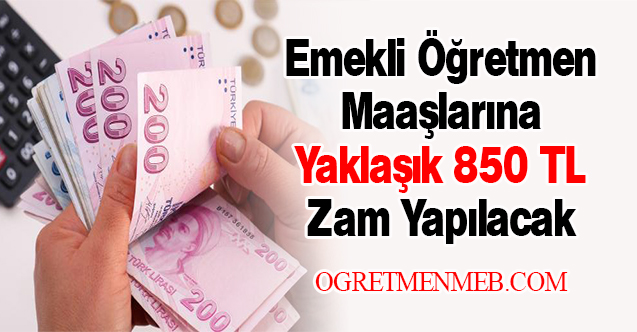 Emekli Öğretmen Maaşlarına Yaklaşık 850 TL Zam Yapılacak