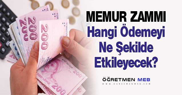 Memur Zammı, Hangi Ödemeyi Ne Kadar Etkileyecek?