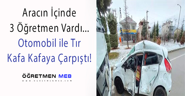 Otomobil ile Tır Çarpıştı: İçinde 3 Öğretmen Vardı