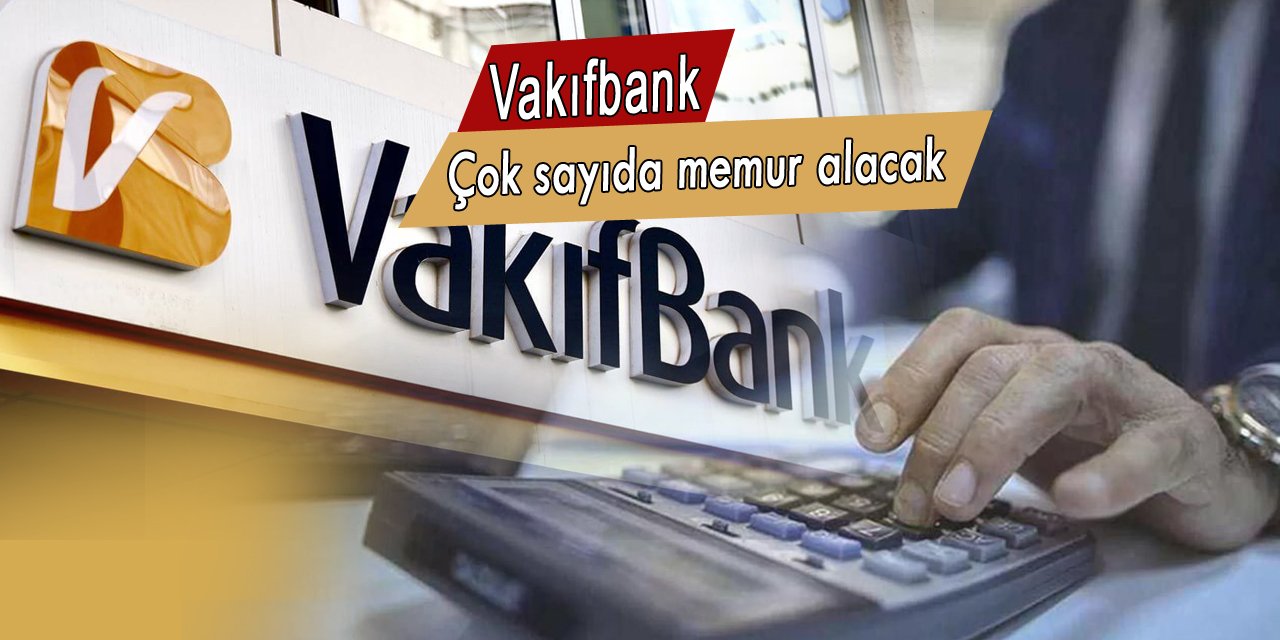 Vakıfbank çok sayıda memur alımı yapacak, iş arayanlara müjde