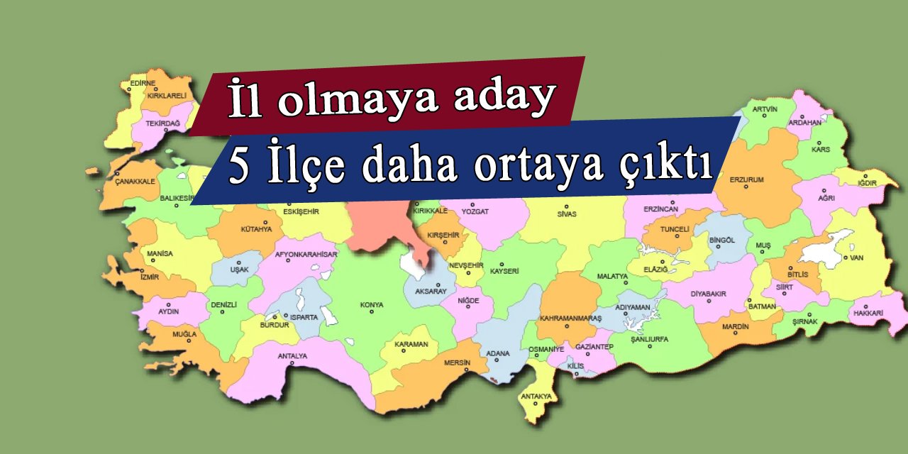 İl olmaya aday 5 ilçe daha belirlendi