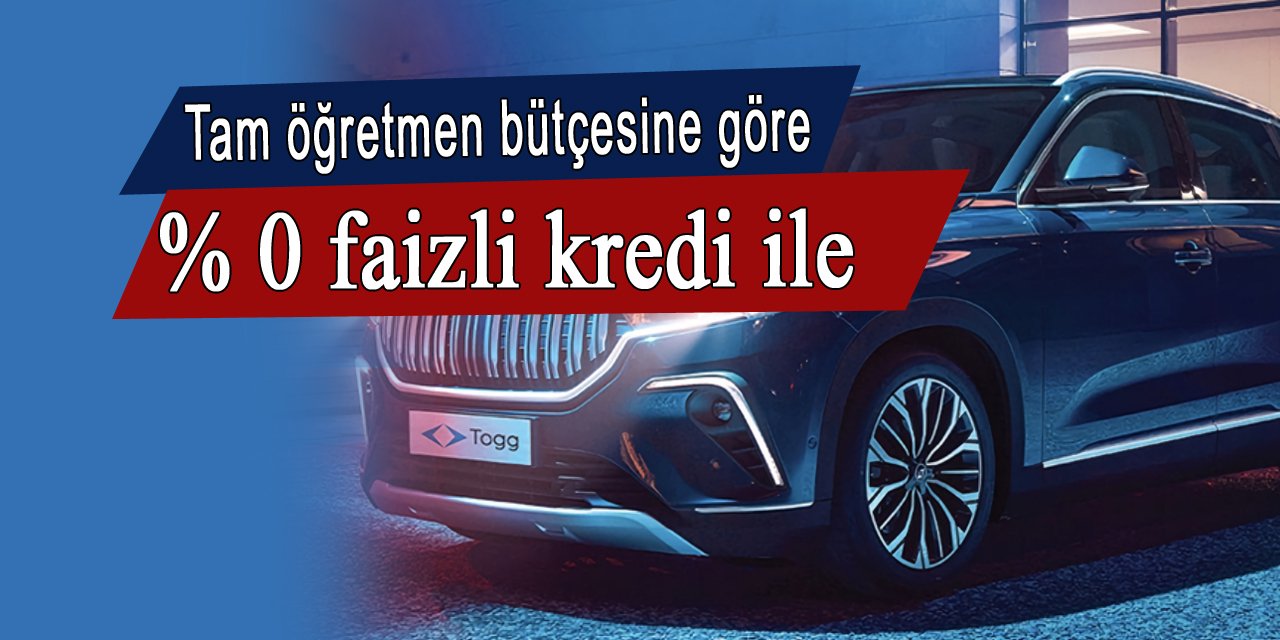 Tam öğretmen bütçesine göre % 0 faizli TOGG kredisi