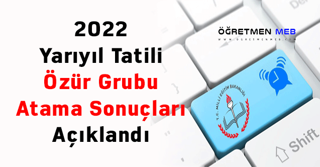 2022 Yarıyıl Tatili Özür Grubu Atama Sonuçları Açıklandı