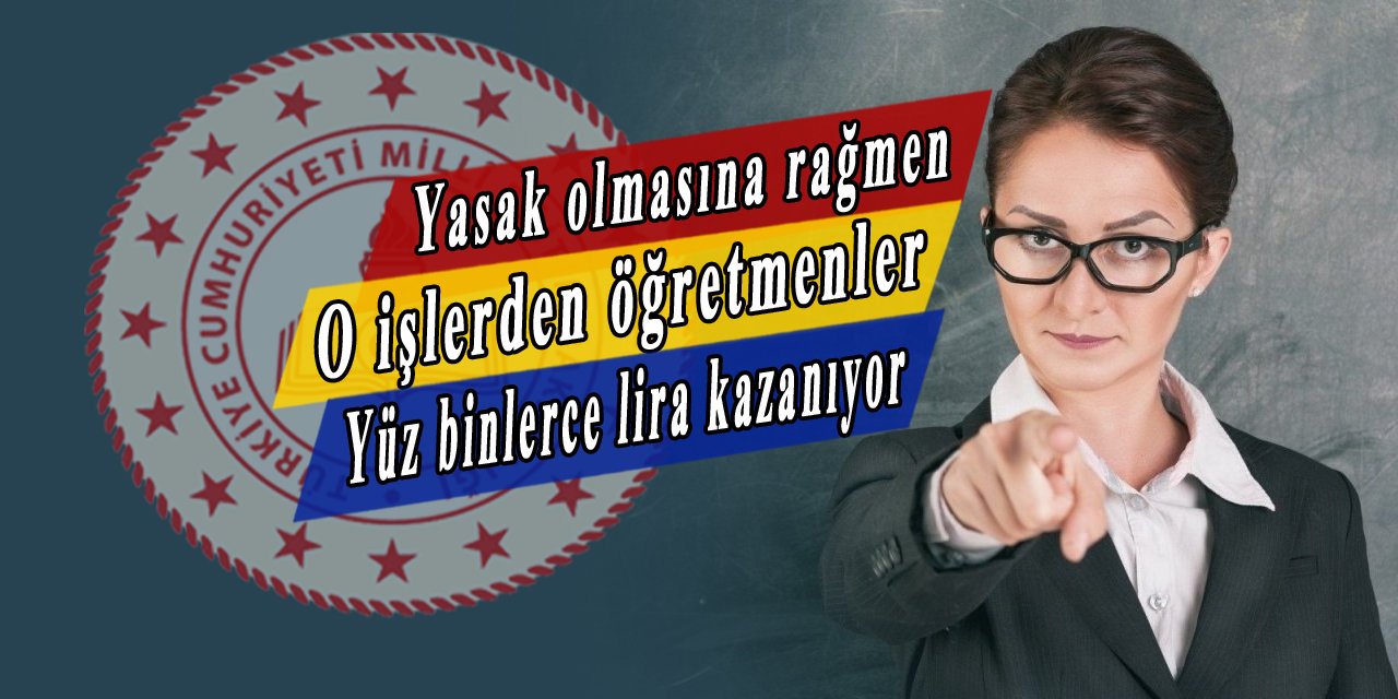 Yasak olmasına rağmen o öğretmenler ayda yüz binlerce lira kazanıyor